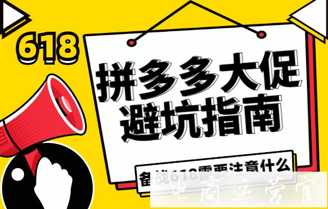 備戰(zhàn)拼多多618-商家需要注意哪些內容?拼多多大促避坑指南！